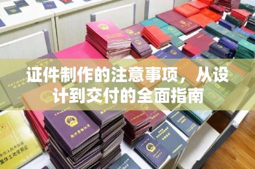盱眙证件制作的注意事项，从设计到交付的全面指南